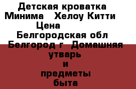 Детская кроватка “ Минима“ (Хелоу Китти) › Цена ­ 4 700 - Белгородская обл., Белгород г. Домашняя утварь и предметы быта » Интерьер   . Белгородская обл.